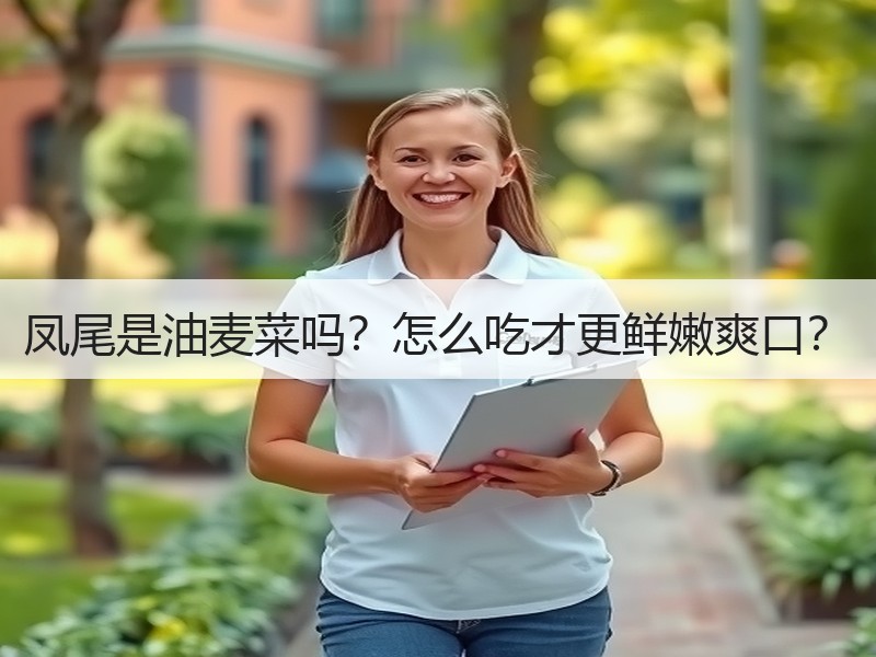 凤尾是油麦菜吗？怎么吃才更鲜嫩爽口？