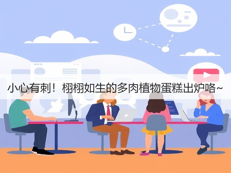 小心有刺！栩栩如生的多肉植物蛋糕出炉咯~