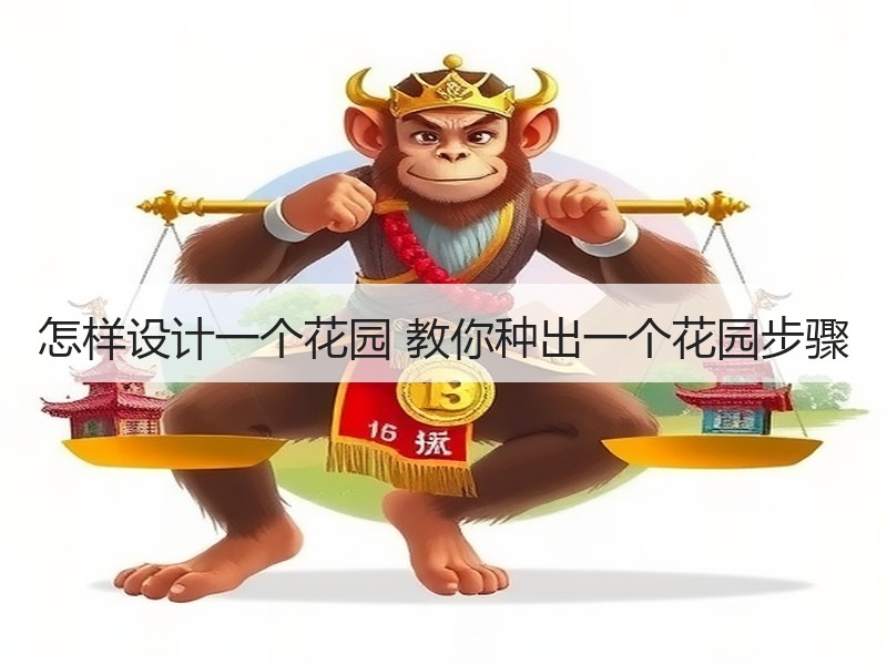 怎样设计一个花园 教你种出一个花园步骤