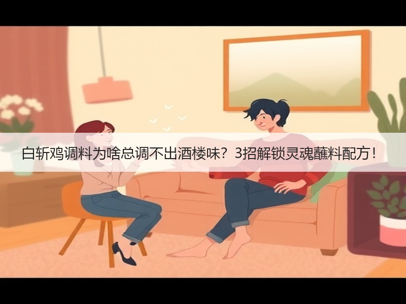 白斩鸡调料为啥总调不出酒楼味？3招解锁灵魂蘸料配方！