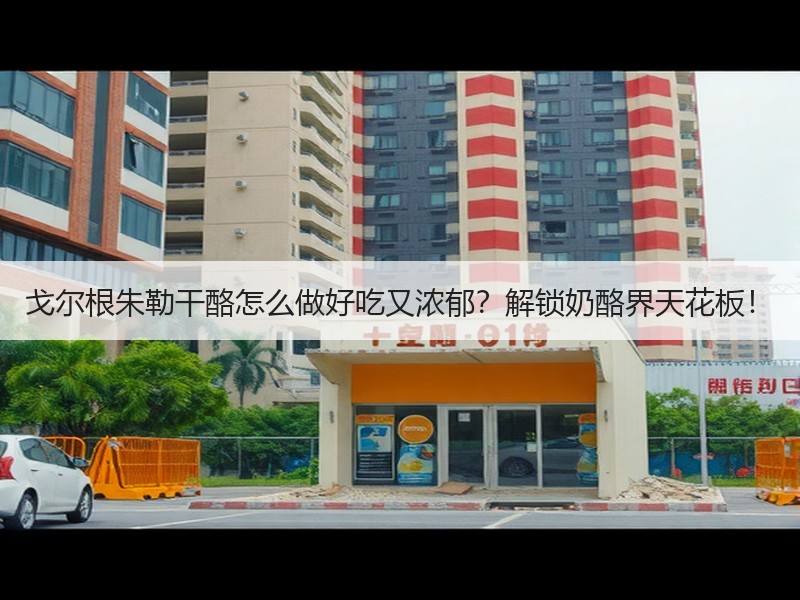戈尔根朱勒干酪怎么做好吃又浓郁？解锁奶酪界天花板！