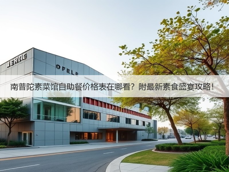 南普陀素菜馆自助餐价格表在哪看？附最新素食盛宴攻略！