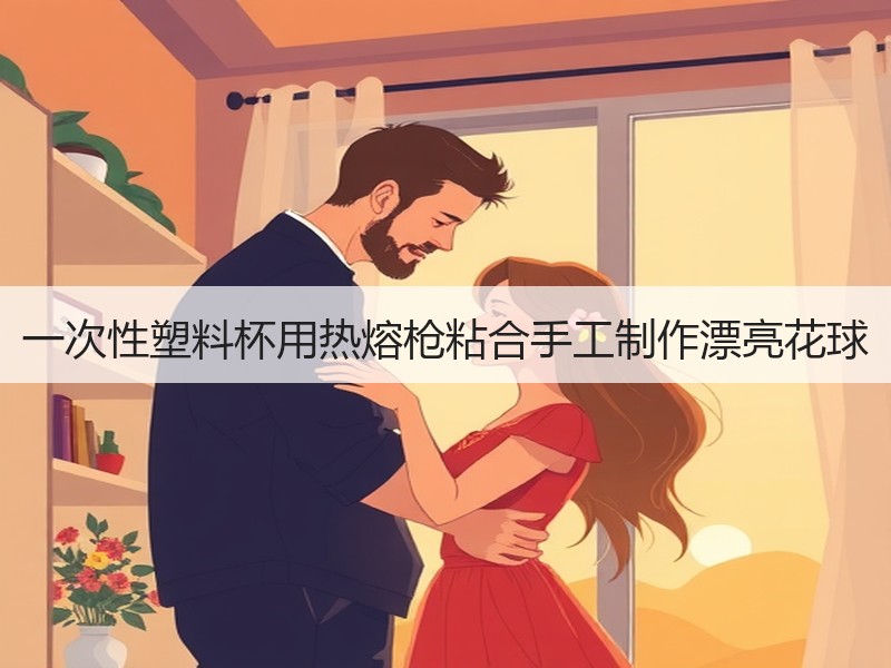 一次性塑料杯用热熔枪粘合手工制作漂亮花球