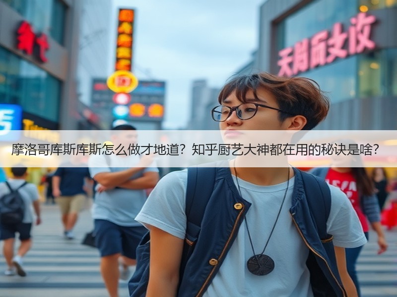 摩洛哥库斯库斯怎么做才地道？知乎厨艺大神都在用的秘诀是啥？