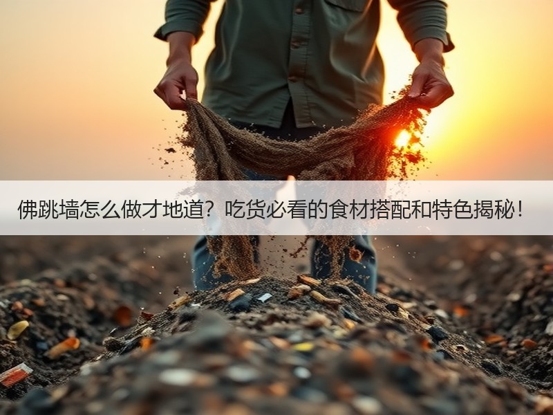 佛跳墙怎么做才地道？吃货必看的食材搭配和特色揭秘！