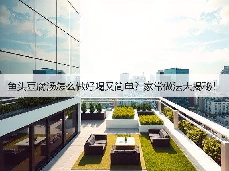 鱼头豆腐汤怎么做好喝又简单？家常做法大揭秘！
