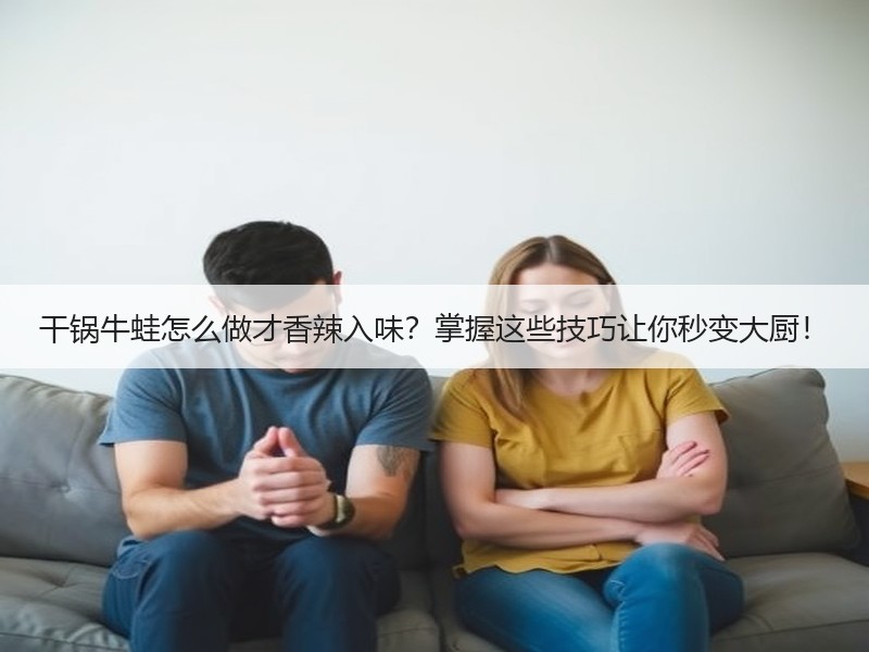 干锅牛蛙怎么做才香辣入味？掌握这些技巧让你秒变大厨！