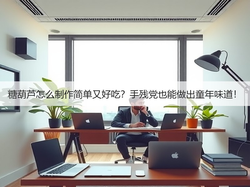 糖葫芦怎么制作简单又好吃？手残党也能做出童年味道！