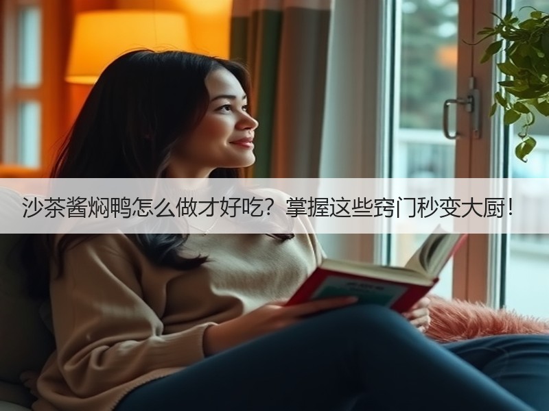 沙茶酱焖鸭怎么做才好吃？掌握这些窍门秒变大厨！