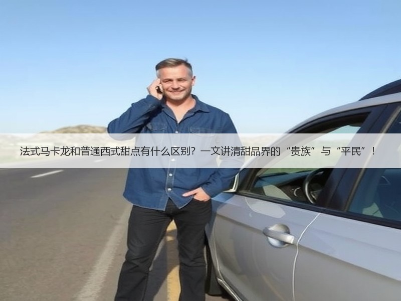 法式马卡龙和普通西式甜点有什么区别？一文讲清甜品界的“贵族”与“平民”！