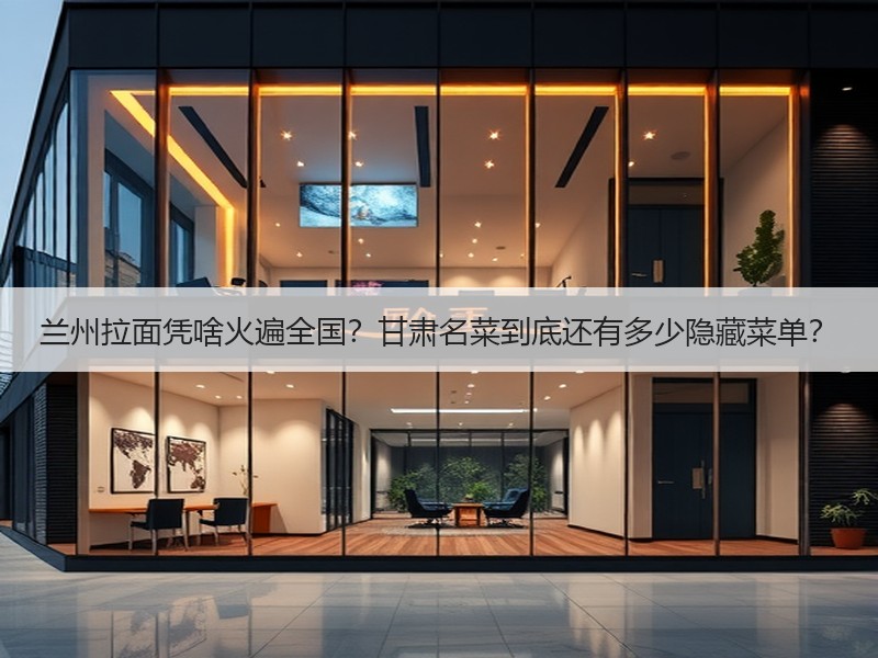 兰州拉面凭啥火遍全国？甘肃名菜到底还有多少隐藏菜单？