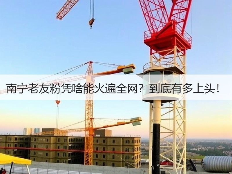 南宁老友粉凭啥能火遍全网？到底有多上头！