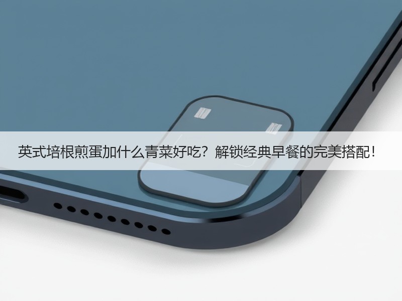 英式培根煎蛋加什么青菜好吃？解锁经典早餐的完美搭配！