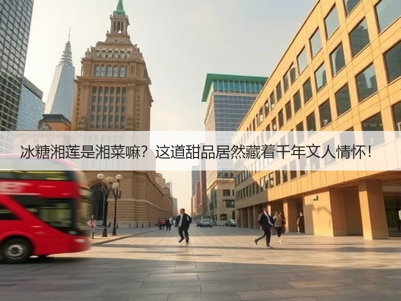 冰糖湘莲是湘菜嘛？这道甜品居然藏着千年文人情怀！