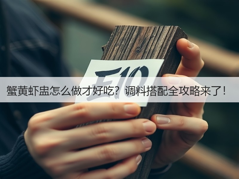 蟹黄虾盅怎么做才好吃？调料搭配全攻略来了！