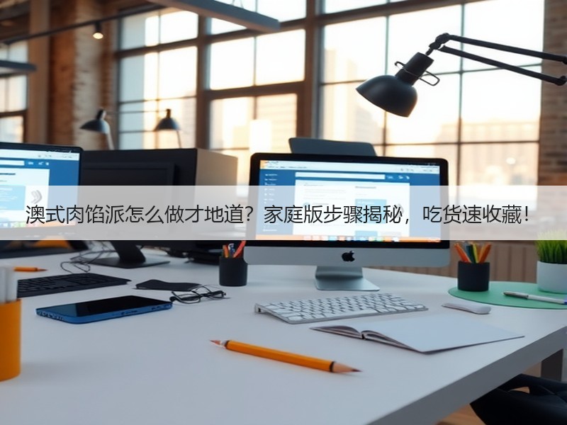澳式肉馅派怎么做才地道？家庭版步骤揭秘，吃货速收藏！