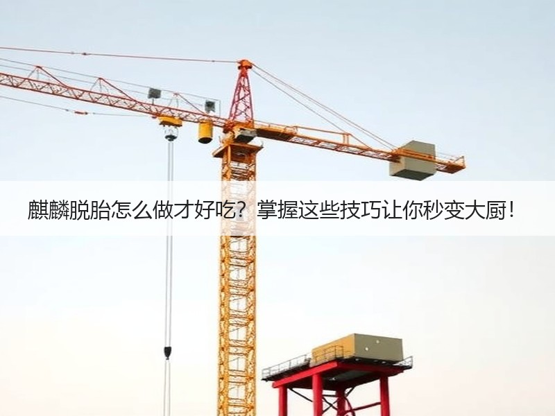麒麟脱胎怎么做才好吃？掌握这些技巧让你秒变大厨！