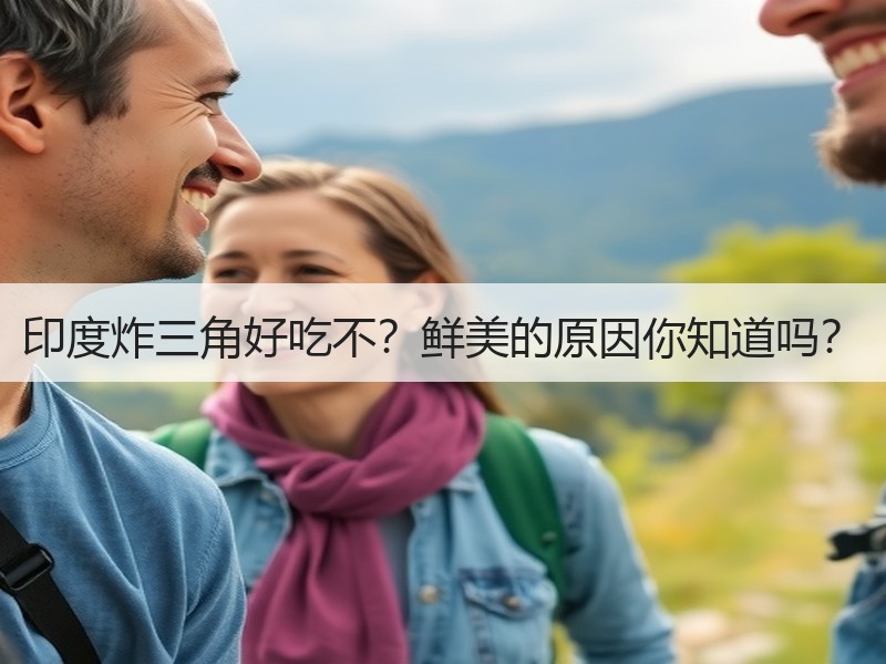 印度炸三角好吃不？鲜美的原因你知道吗？