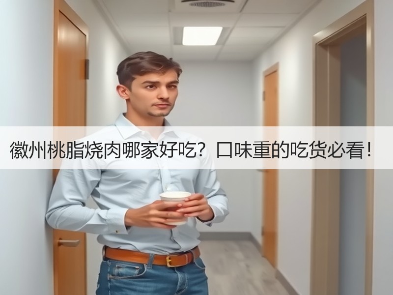 徽州桃脂烧肉哪家好吃？口味重的吃货必看！