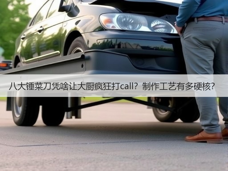 八大锤菜刀凭啥让大厨疯狂打call？制作工艺有多硬核？