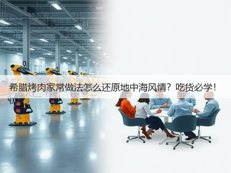 希腊烤肉家常做法怎么还原地中海风情？吃货必学！