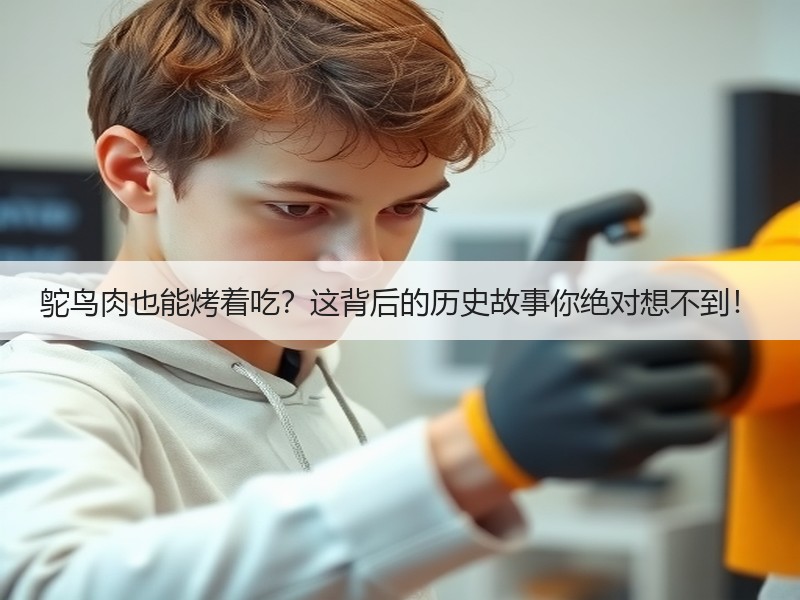 鸵鸟肉也能烤着吃？这背后的历史故事你绝对想不到！