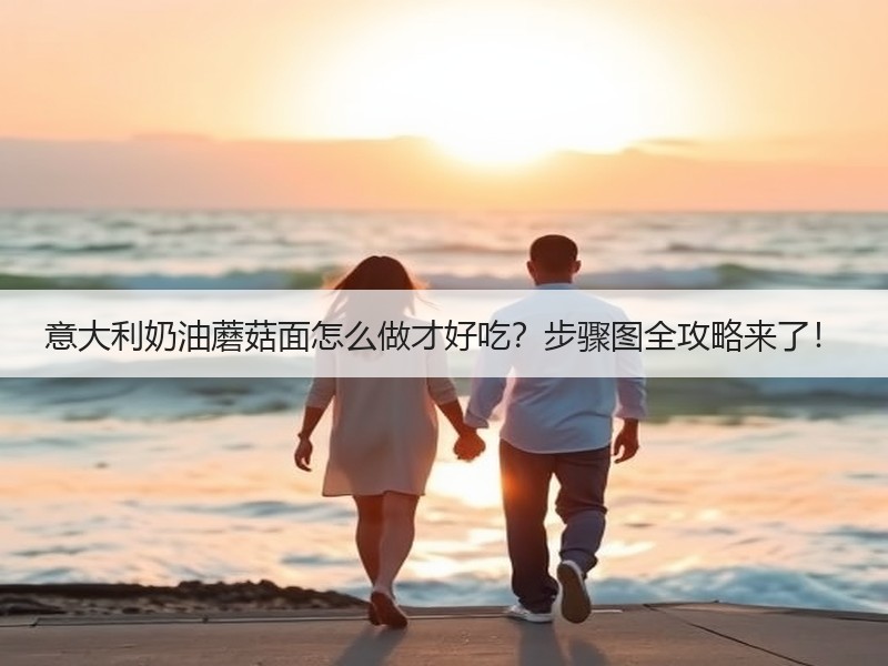 意大利奶油蘑菇面怎么做才好吃？步骤图全攻略来了！