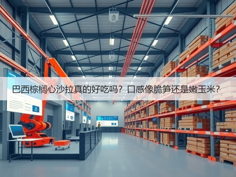 巴西棕榈心沙拉真的好吃吗？口感像脆笋还是嫩玉米？