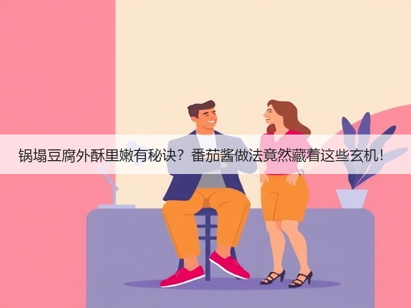 锅塌豆腐外酥里嫩有秘诀？番茄酱做法竟然藏着这些玄机！