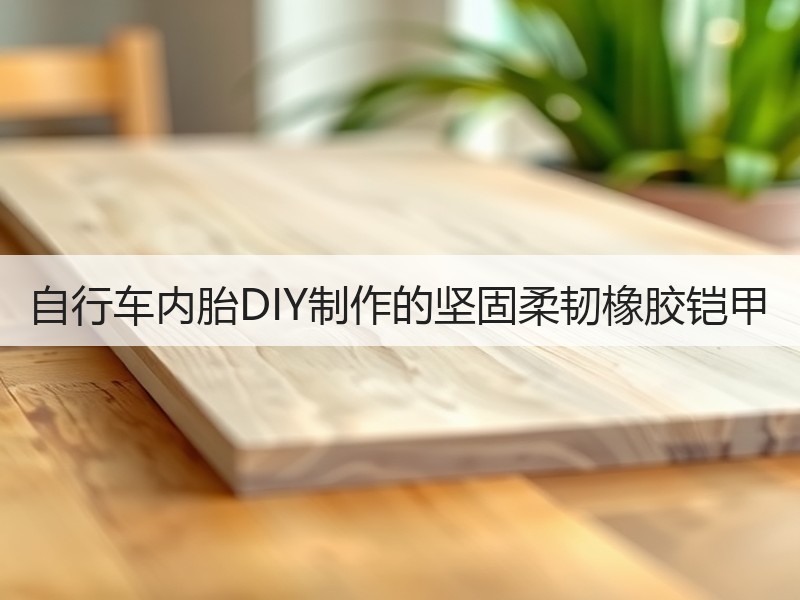 自行车内胎DIY制作的坚固柔韧橡胶铠甲
