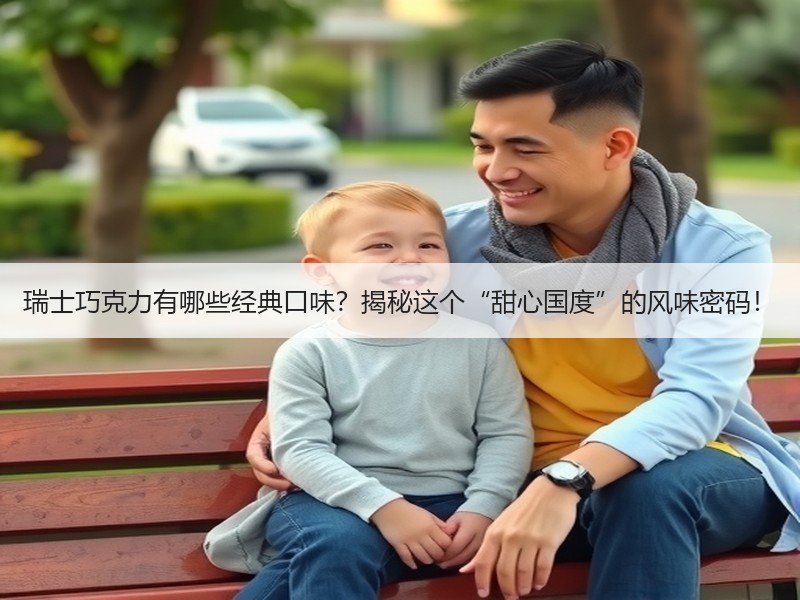 瑞士巧克力有哪些经典口味？揭秘这个“甜心国度”的风味密码！