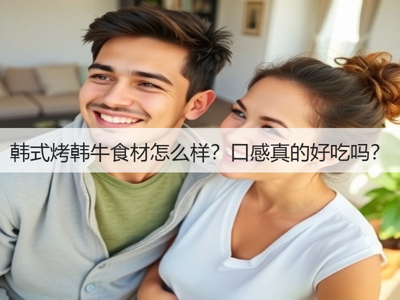 韩式烤韩牛食材怎么样？口感真的好吃吗？