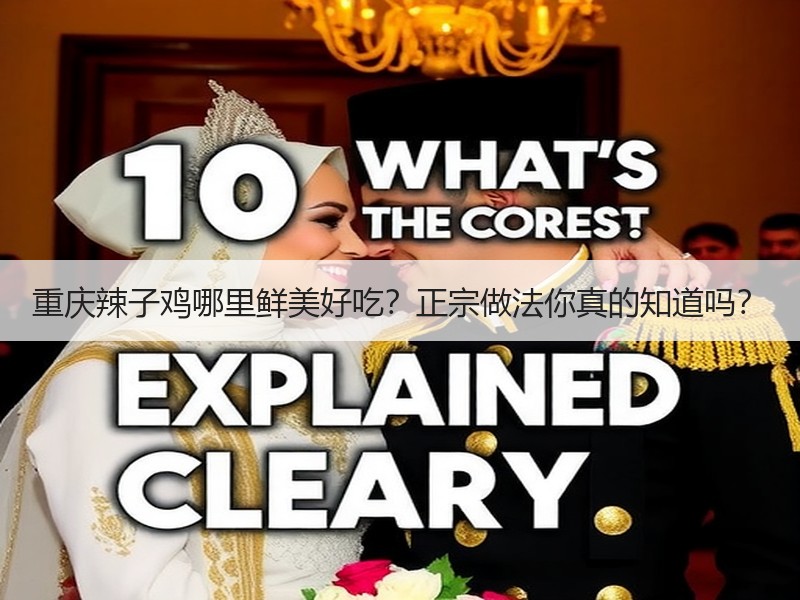 重庆辣子鸡哪里鲜美好吃？正宗做法你真的知道吗？