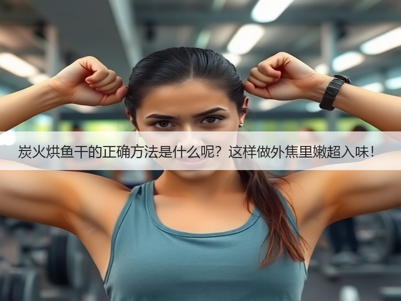炭火烘鱼干的正确方法是什么呢？这样做外焦里嫩超入味！