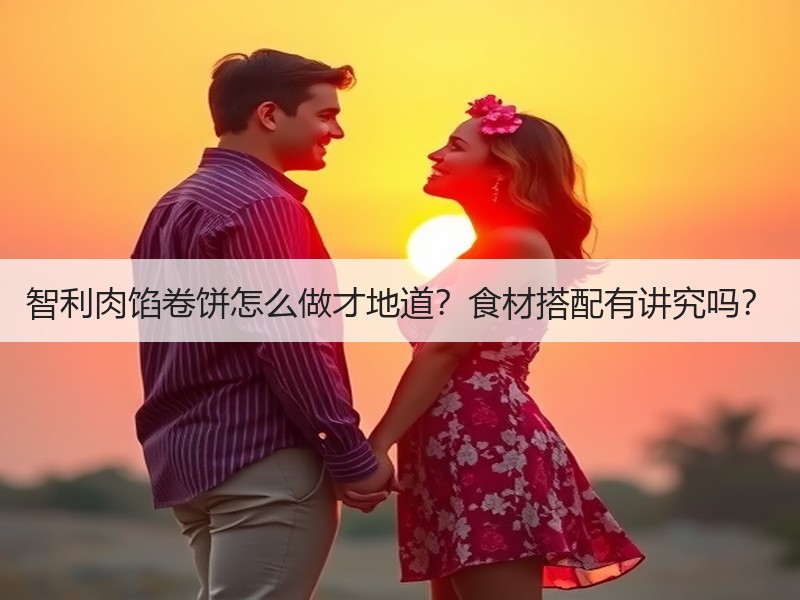 智利肉馅卷饼怎么做才地道？食材搭配有讲究吗？