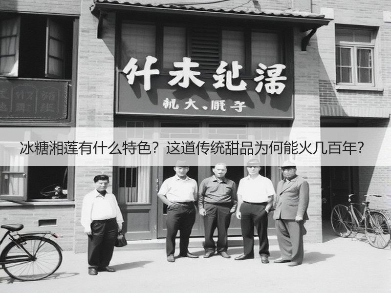 冰糖湘莲有什么特色？这道传统甜品为何能火几百年？