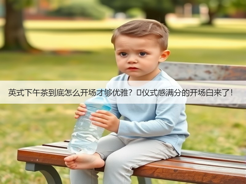 英式下午茶到底怎么开场才够优雅？✨仪式感满分的开场白来了！