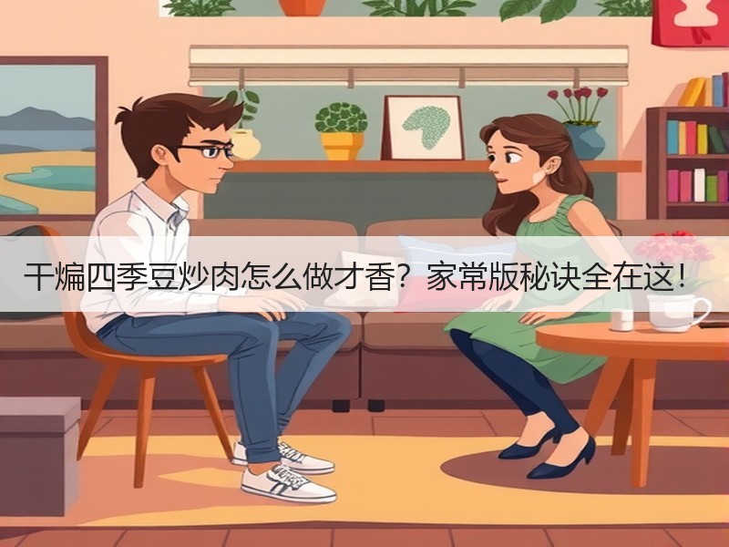 干煸四季豆炒肉怎么做才香？家常版秘诀全在这！
