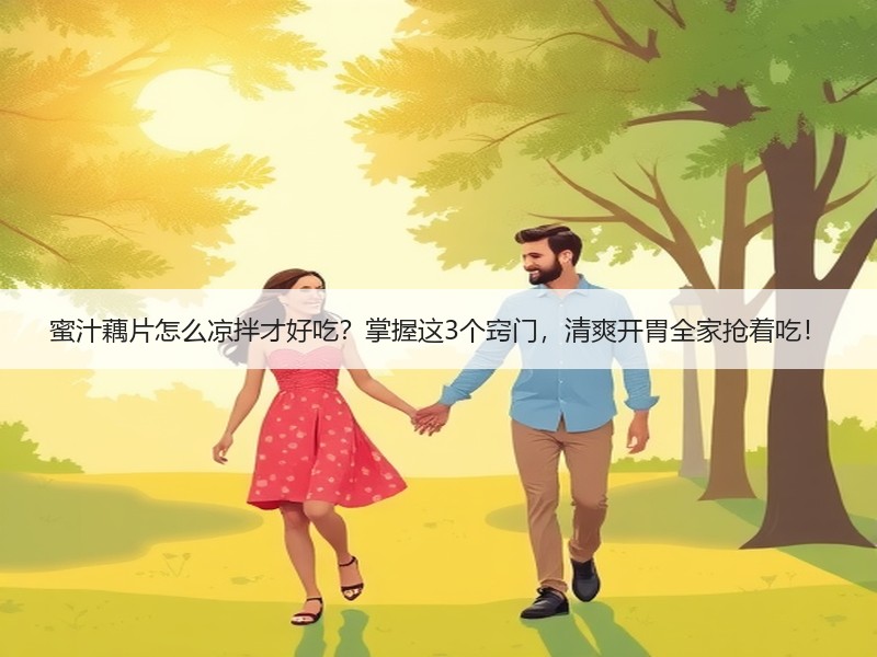 蜜汁藕片怎么凉拌才好吃？掌握这3个窍门，清爽开胃全家抢着吃！