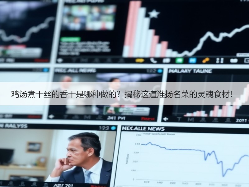 鸡汤煮干丝的香干是哪种做的？揭秘这道淮扬名菜的灵魂食材！