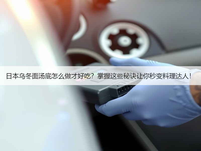 日本乌冬面汤底怎么做才好吃？掌握这些秘诀让你秒变料理达人！