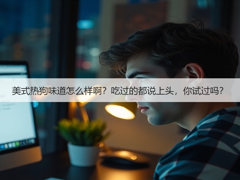 美式热狗味道怎么样啊？吃过的都说上头，你试过吗？