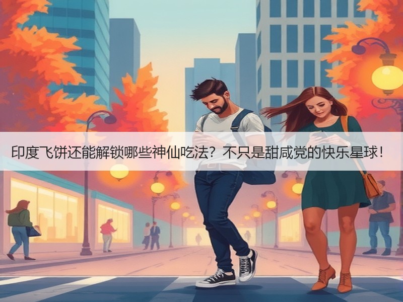 印度飞饼还能解锁哪些神仙吃法？不只是甜咸党的快乐星球！