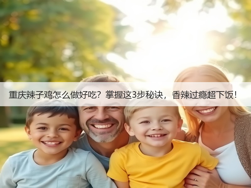 重庆辣子鸡怎么做好吃？掌握这3步秘诀，香辣过瘾超下饭！