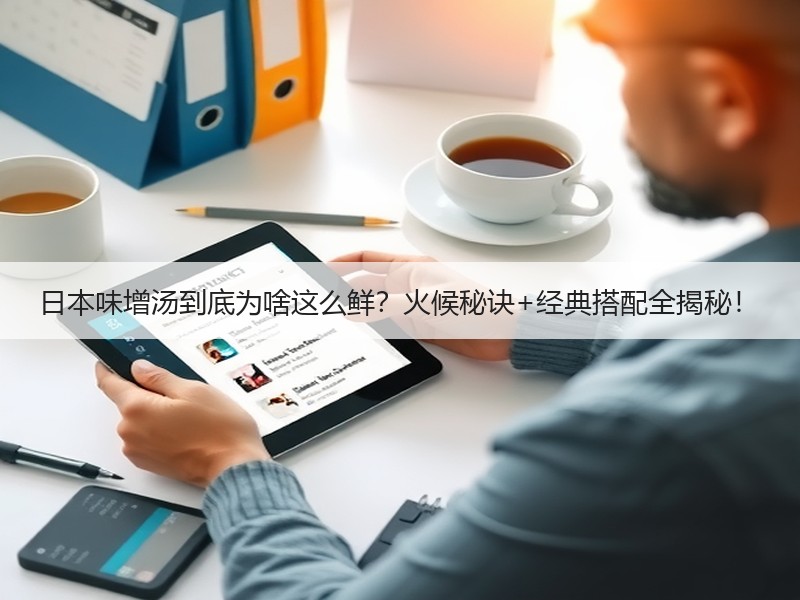 日本味增汤到底为啥这么鲜？火候秘诀+经典搭配全揭秘！