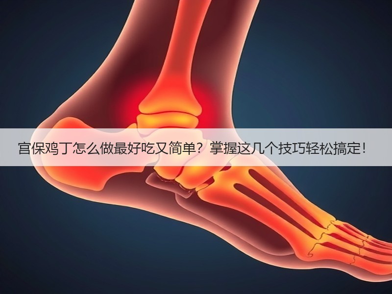 宫保鸡丁怎么做最好吃又简单？掌握这几个技巧轻松搞定！
