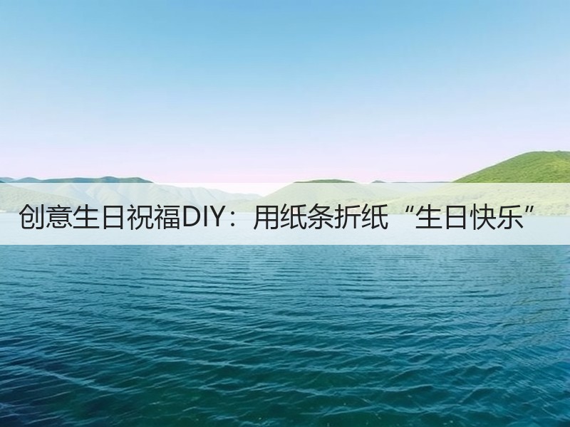 创意生日祝福DIY：用纸条折纸“生日快乐”