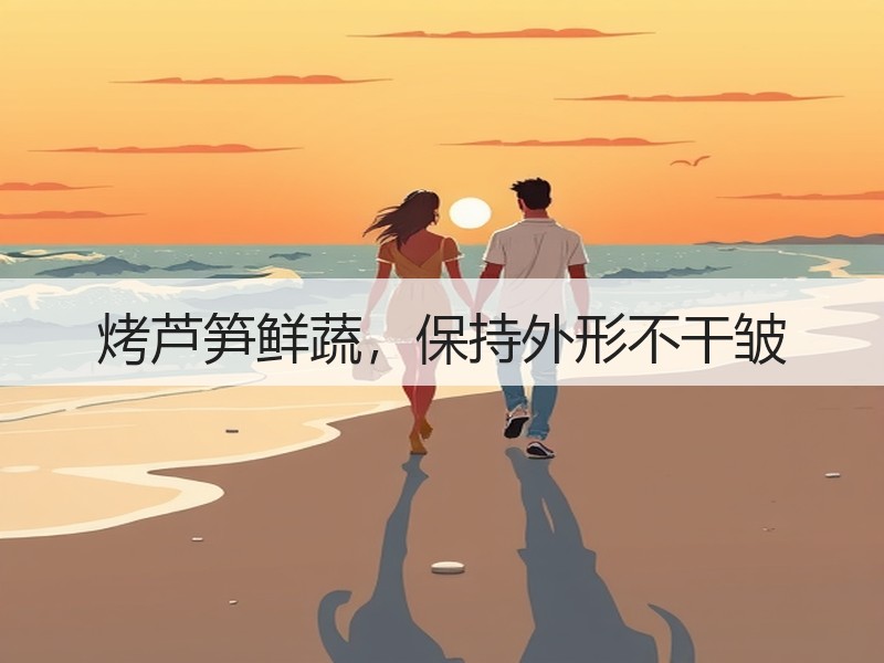 烤芦笋鲜蔬，保持外形不干皱