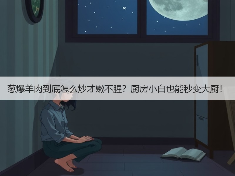 葱爆羊肉到底怎么炒才嫩不腥？厨房小白也能秒变大厨！