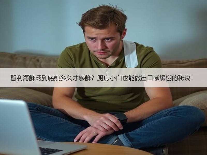 智利海鲜汤到底煎多久才够鲜？厨房小白也能做出口感爆棚的秘诀！